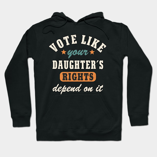 Vote Like Your Daughter´s Rights Depend On It Women´s Rights Statement Hoodie by FloraLi